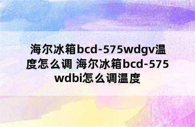 海尔冰箱bcd-575wdgv温度怎么调 海尔冰箱bcd-575wdbi怎么调温度